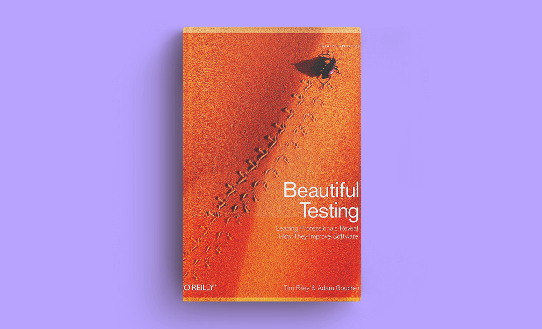 Beautiful Testing: Leading Professionals Reveal How They Improve Software, by Tim Riley and Adam Goucher