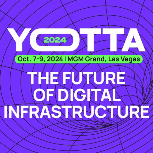 Yotta 2024 | The Future of Digital Infrastructure | Oct. 7-9, 2024 Yotta 2024 | The Future of Digital Infrastructure | Oct. 7-9, 2024