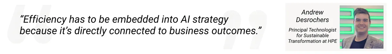 Desrochers quote: Efficiency has to be embedded into an AI strategy because it’s directly connected to business outcomes. Desrochers quote: Efficiency has to be embedded into an AI strategy because it’s directly connected to business outcomes.