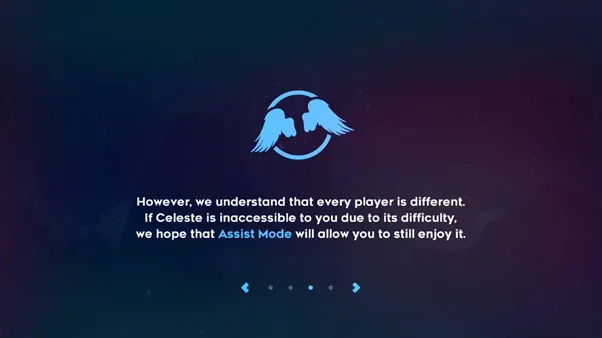 However, we understand that every player is different. If Celeste is inaccessible to you due to its difficulty, we hope that assist mode will allow you to still enjoy it