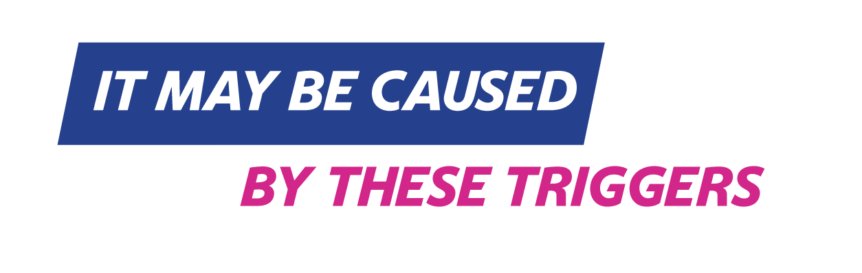 It May Be Caused By These Triggers