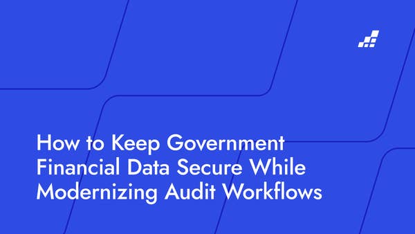 How to Keep Government Financial Data Secure While Modernizing Audit Workflows