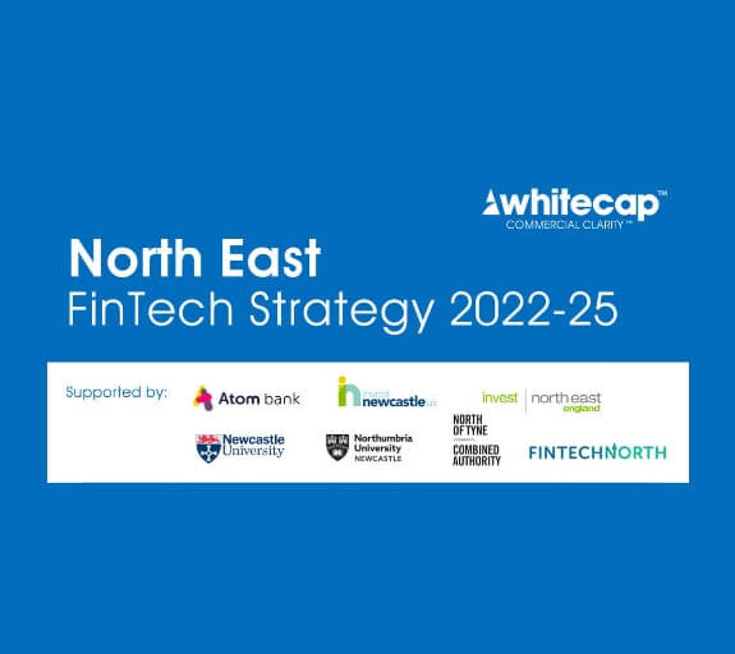 Banner for the North East FinTech Strategy 2022-25 event by Whitecap Commercial Clarity. Atom bank is a sponsor as well as other North East companies